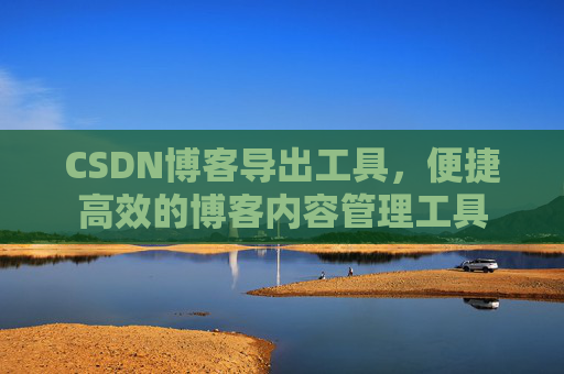 CSDN博客导出工具，便捷高效的博客内容管理工具